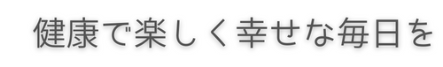 健康で楽しく幸せな毎日を♡